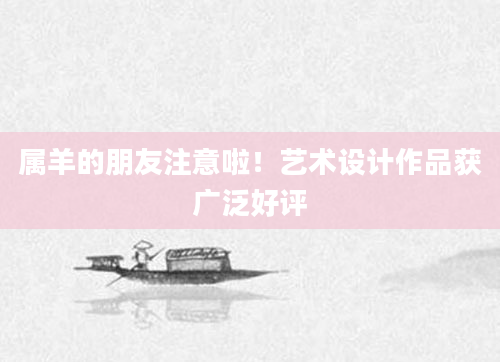 属羊的朋友注意啦！艺术设计作品获广泛好评