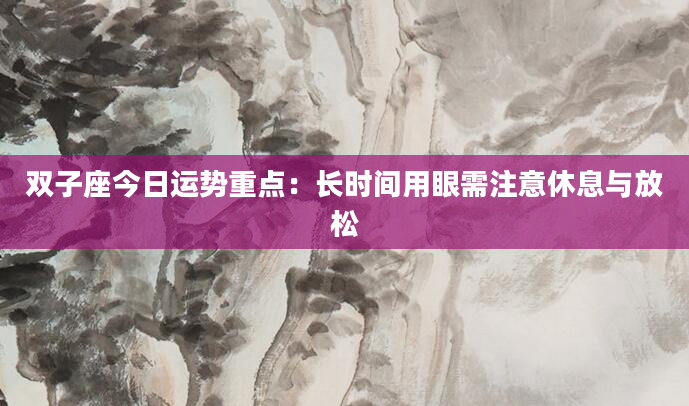 双子座今日运势重点：长时间用眼需注意休息与放松