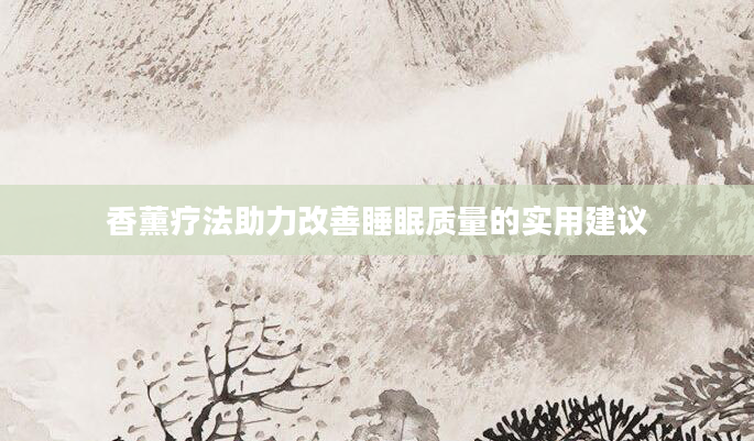 香薰疗法助力改善睡眠质量的实用建议
