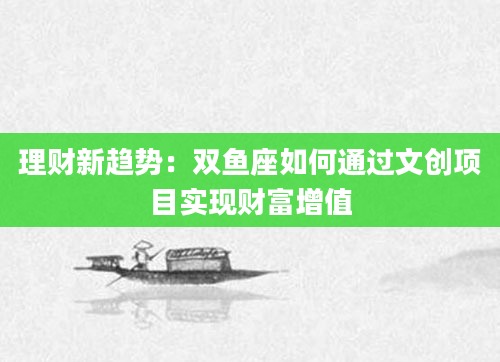 理财新趋势：双鱼座如何通过文创项目实现财富增值