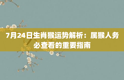 7月24日生肖猴运势解析：属猴人务必查看的重要指南