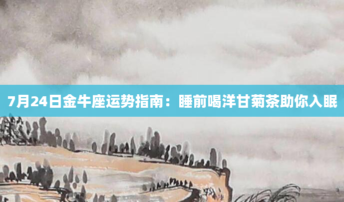 7月24日金牛座运势指南：睡前喝洋甘菊茶助你入眠