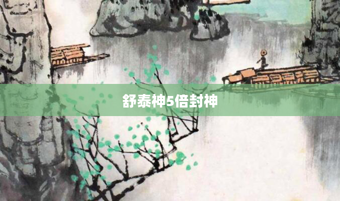 舒泰神5倍封神