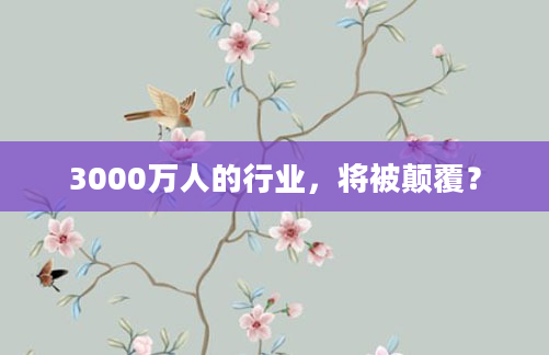 3000万人的行业，将被颠覆？