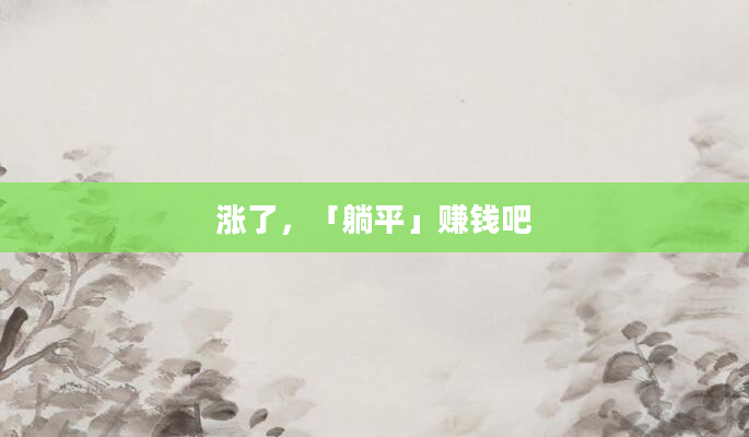 涨了，「躺平」赚钱吧