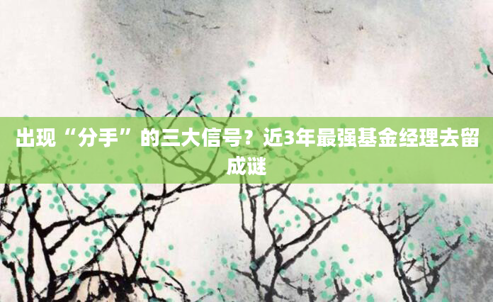 出现“分手”的三大信号？近3年最强基金经理去留成谜