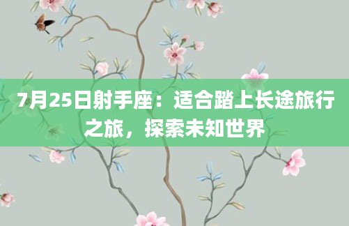 7月25日射手座：适合踏上长途旅行之旅，探索未知世界
