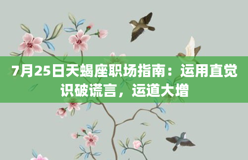 7月25日天蝎座职场指南：运用直觉识破谎言，运道大增