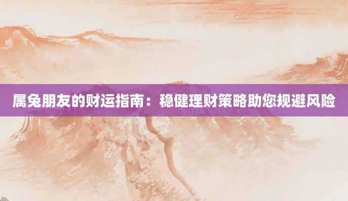 属兔朋友的财运指南：稳健理财策略助您规避风险