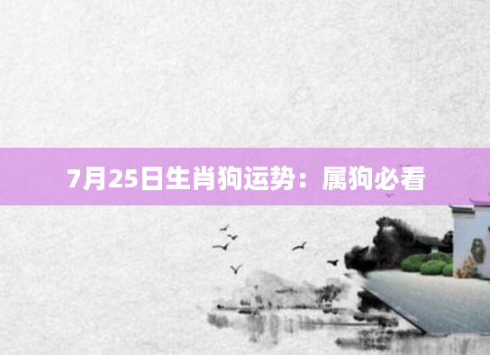 7月25日生肖狗运势：属狗必看
