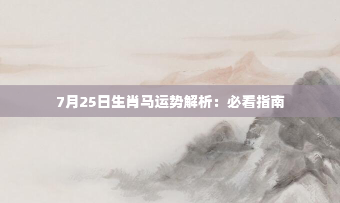 7月25日生肖马运势解析：必看指南