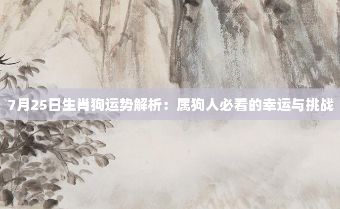 7月25日生肖狗运势解析：属狗人必看的幸运与挑战