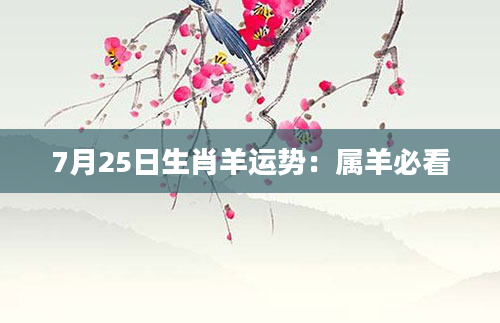 7月25日生肖羊运势：属羊必看