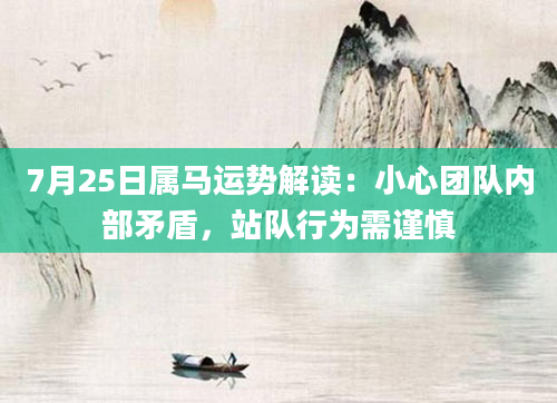 7月25日属马运势解读：小心团队内部矛盾，站队行为需谨慎
