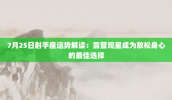 7月25日射手座运势解读：露营观星成为放松身心的最佳选择