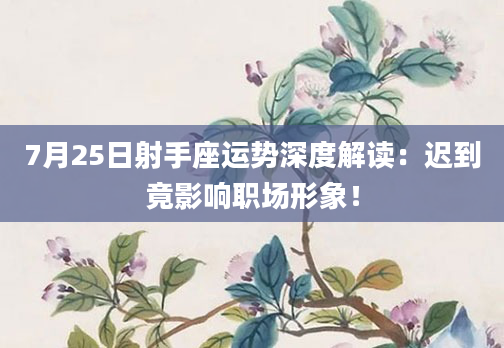 7月25日射手座运势深度解读：迟到竟影响职场形象！