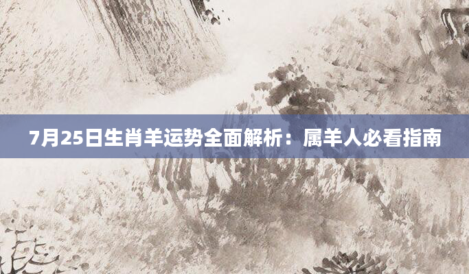 7月25日生肖羊运势全面解析：属羊人必看指南
