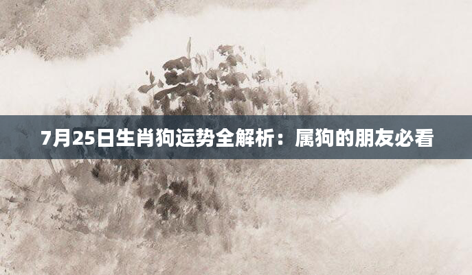 7月25日生肖狗运势全解析：属狗的朋友必看