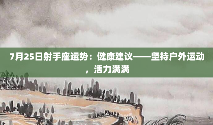 7月25日射手座运势：健康建议——坚持户外运动，活力满满