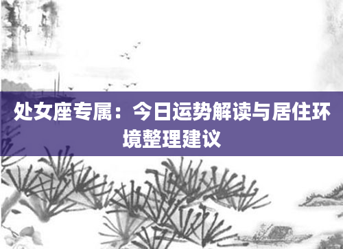 处女座专属：今日运势解读与居住环境整理建议