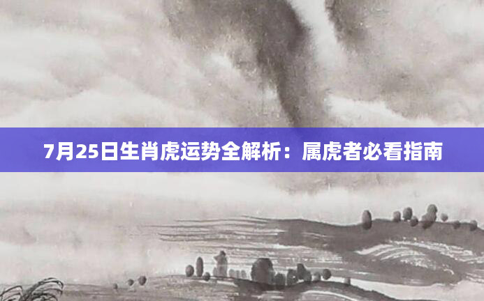 7月25日生肖虎运势全解析：属虎者必看指南