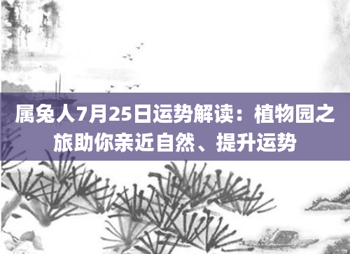 属兔人7月25日运势解读：植物园之旅助你亲近自然、提升运势