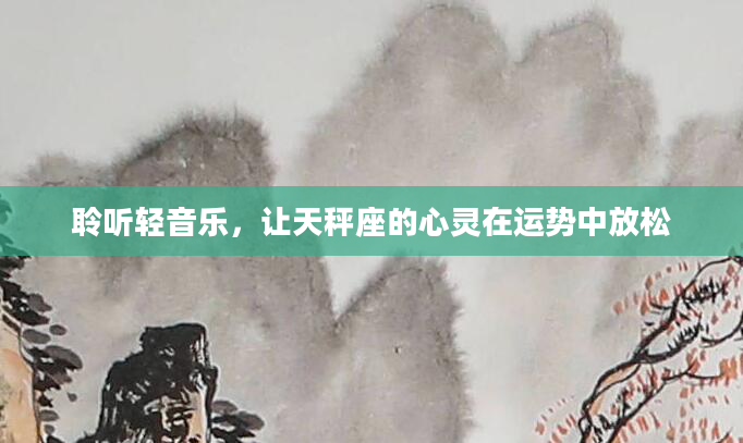 聆听轻音乐，让天秤座的心灵在运势中放松