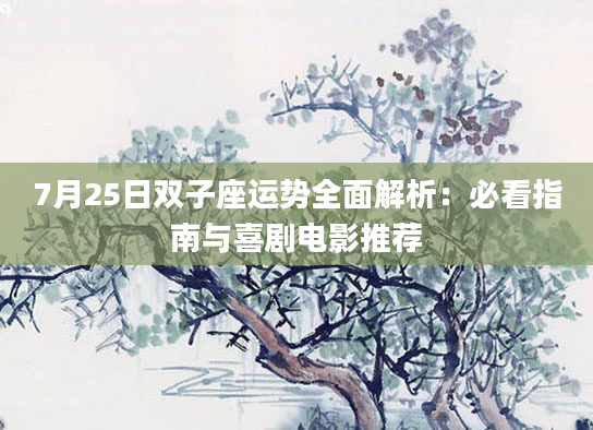 7月25日双子座运势全面解析：必看指南与喜剧电影推荐