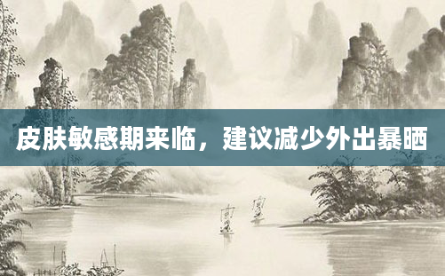 皮肤敏感期来临，建议减少外出暴晒