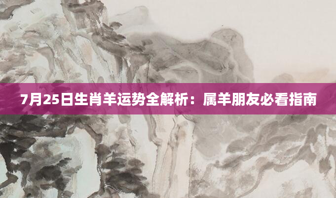 7月25日生肖羊运势全解析：属羊朋友必看指南