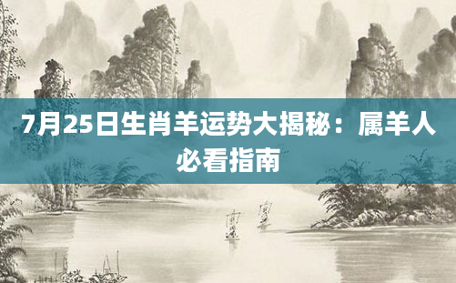 7月25日生肖羊运势大揭秘：属羊人必看指南