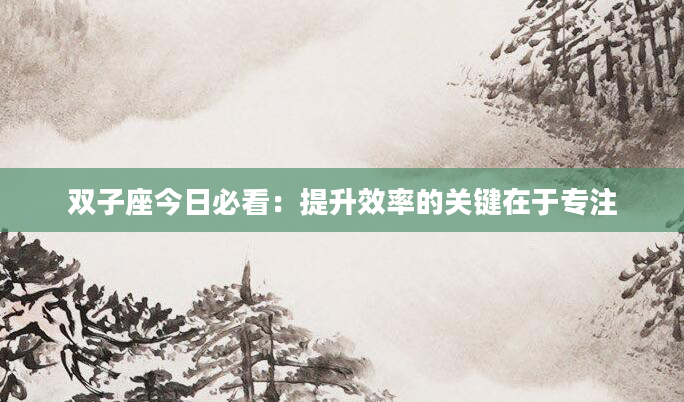 双子座今日必看：提升效率的关键在于专注