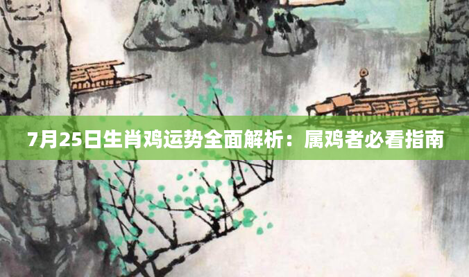 7月25日生肖鸡运势全面解析：属鸡者必看指南