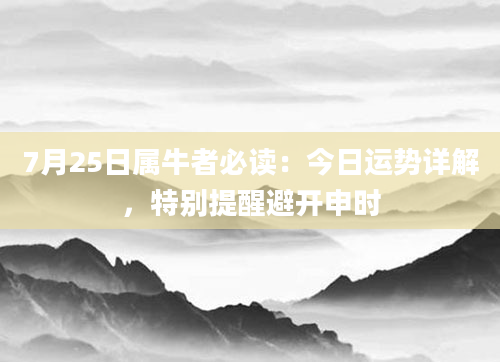 7月25日属牛者必读：今日运势详解，特别提醒避开申时
