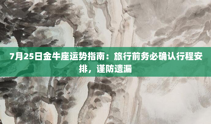 7月25日金牛座运势指南：旅行前务必确认行程安排，谨防遗漏