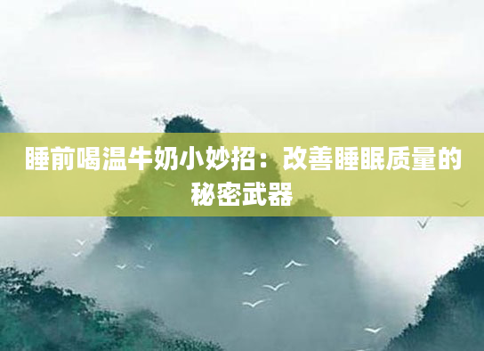 睡前喝温牛奶小妙招：改善睡眠质量的秘密武器