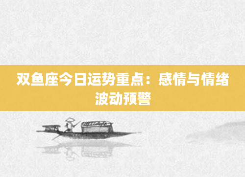 双鱼座今日运势重点：感情与情绪波动预警