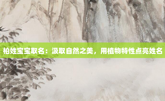 柏姓宝宝取名：汲取自然之美，用植物特性点亮姓名