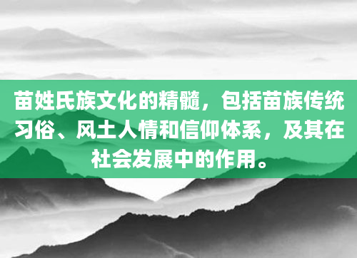苗姓氏族文化的精髓，包括苗族传统习俗、风土人情和信仰体系，及其在社会发展中的作用。