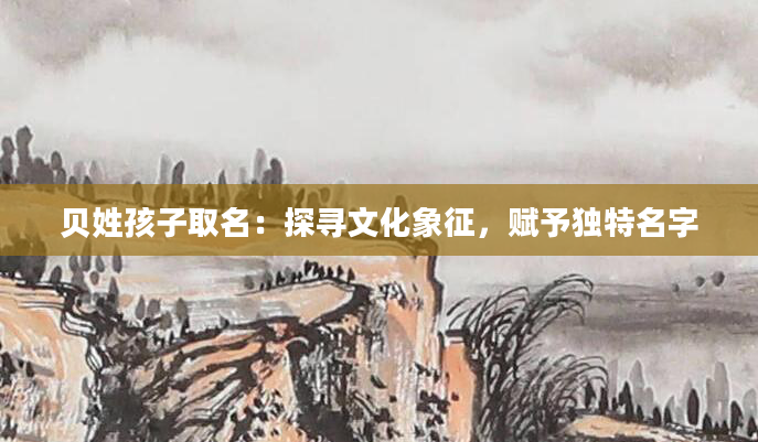 贝姓孩子取名：探寻文化象征，赋予独特名字