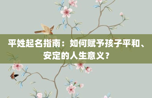 平姓起名指南：如何赋予孩子平和、安定的人生意义？
