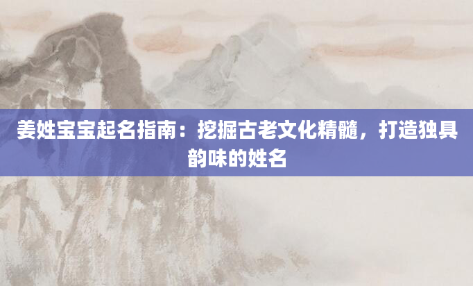 姜姓宝宝起名指南：挖掘古老文化精髓，打造独具韵味的姓名