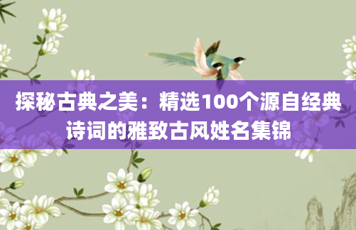 探秘古典之美：精选100个源自经典诗词的雅致古风姓名集锦