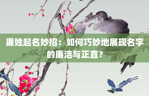 廉姓起名妙招：如何巧妙地展现名字的廉洁与正直？