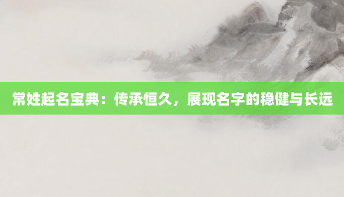 常姓起名宝典：传承恒久，展现名字的稳健与长远