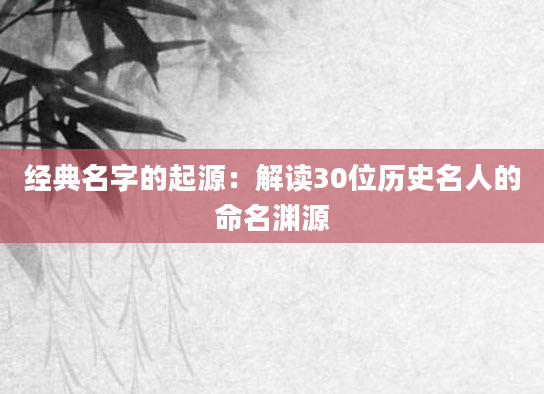 经典名字的起源：解读30位历史名人的命名渊源