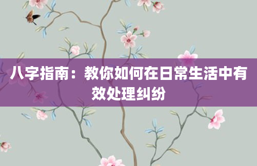 八字指南：教你如何在日常生活中有效处理纠纷