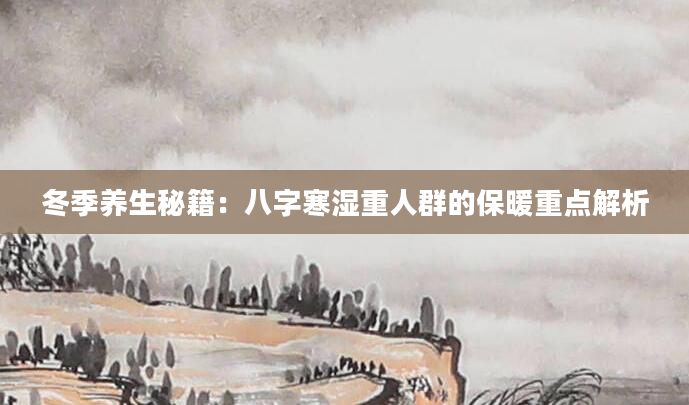 冬季养生秘籍：八字寒湿重人群的保暖重点解析