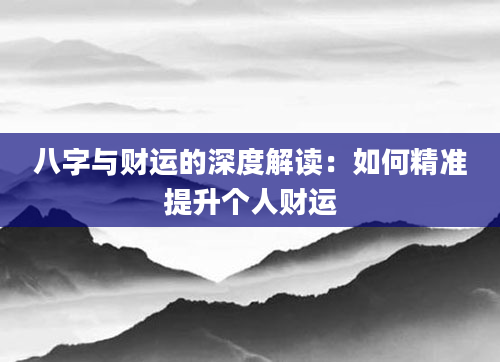 八字与财运的深度解读：如何精准提升个人财运