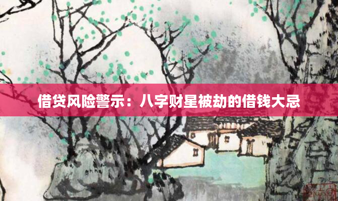 借贷风险警示：八字财星被劫的借钱大忌